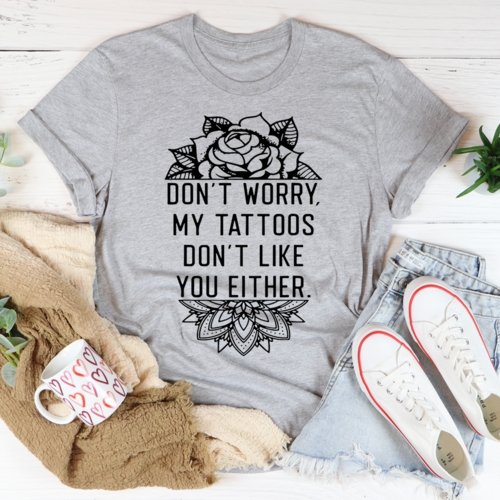 Worry My Tattoos Don't Like You Tee Shirt - Fucking Feisty
