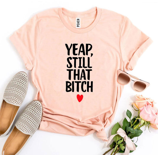 Yeap, Still That Bitch T-shirt - Fucking Feisty